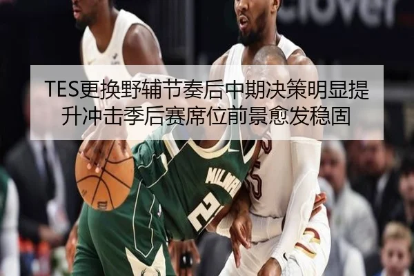 TES更换野辅节奏后中期决策明显提升冲击季后赛席位前景愈发稳固